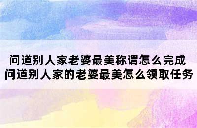 问道别人家老婆最美称谓怎么完成 问道别人家的老婆最美怎么领取任务